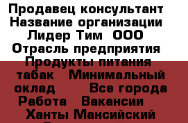 Продавец-консультант › Название организации ­ Лидер Тим, ООО › Отрасль предприятия ­ Продукты питания, табак › Минимальный оклад ­ 1 - Все города Работа » Вакансии   . Ханты-Мансийский,Белоярский г.